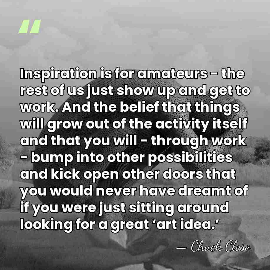 Inspiration is for amateurs - the rest of us just show up&hellip; - Chuck Close