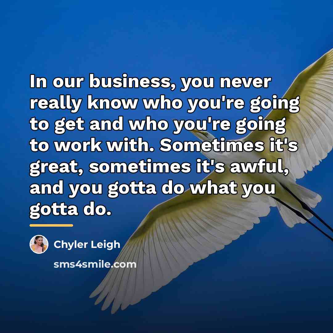 “In our business, you never really know who you're going…” quote by Chyler Leigh