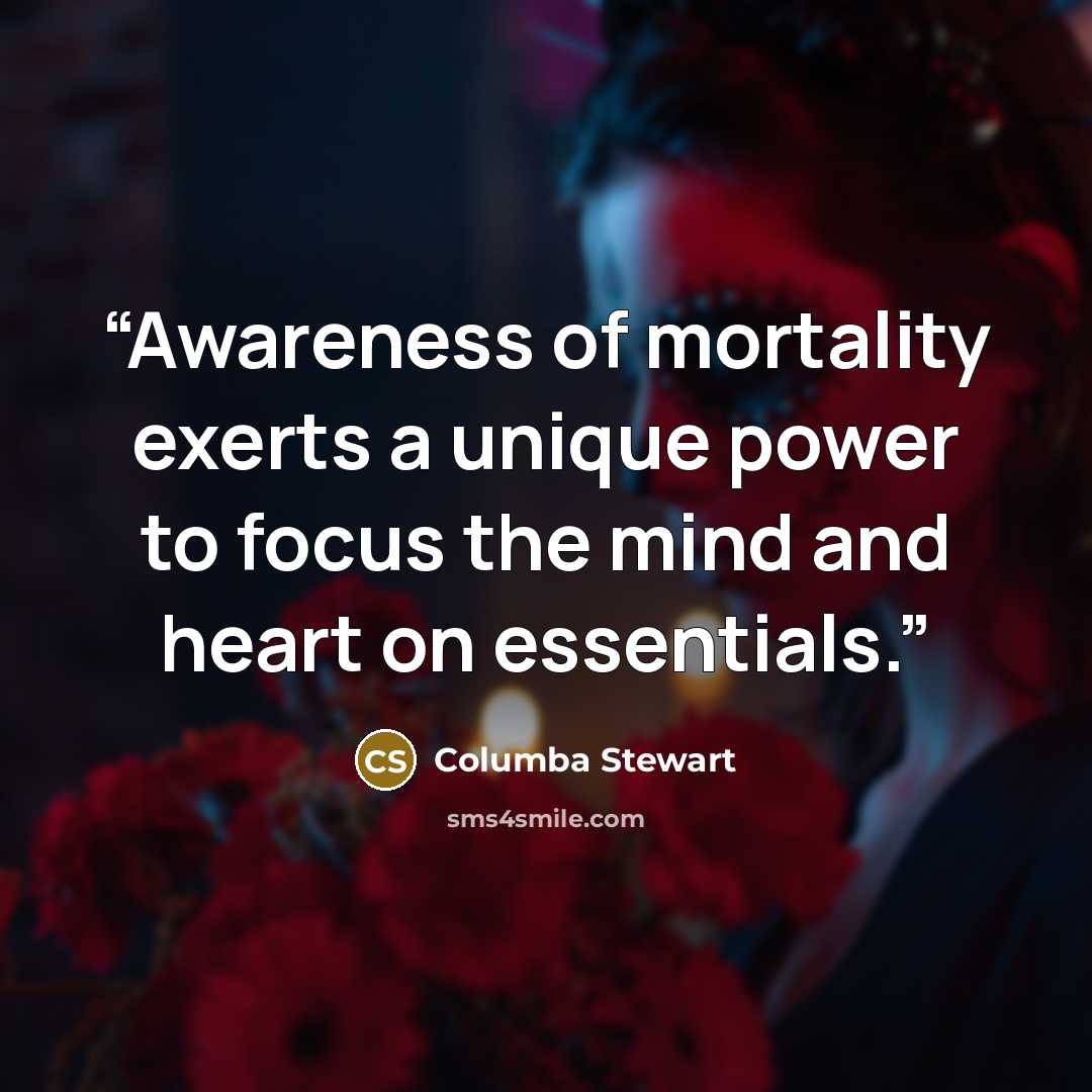 “Awareness of mortality exerts a unique power to focus the mind and heart on essentials.” quote by Columba Stewart
