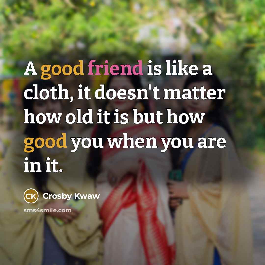 “A good friend is like a cloth, it doesn't matter…” quote by Crosby Kwaw