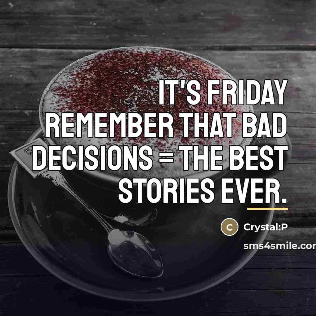 “It's friday remember that bad decisions = the best stories…” quote by Crystal:P