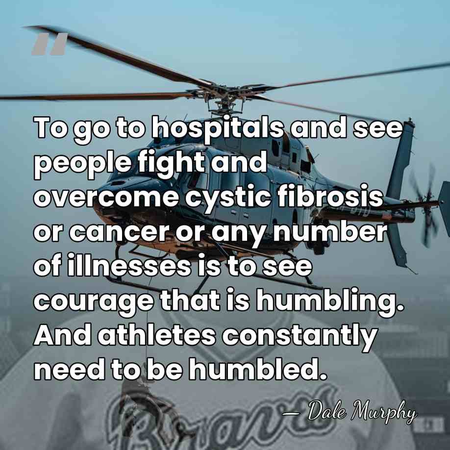 To go to hospitals and see people fight and overcome cystic fibrosis&hellip; - Dale Murphy