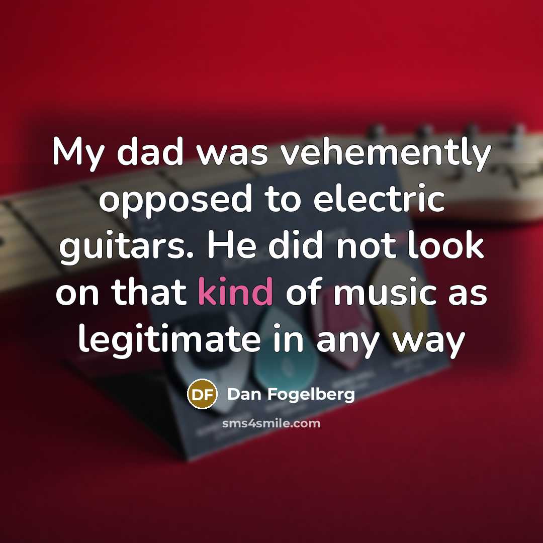 “My dad was vehemently opposed to electric guitars. He did…” quote by Dan Fogelberg