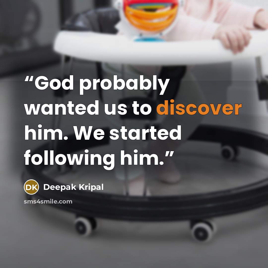 “God probably wanted us to discover him. We started following him.” quote by Deepak Kripal