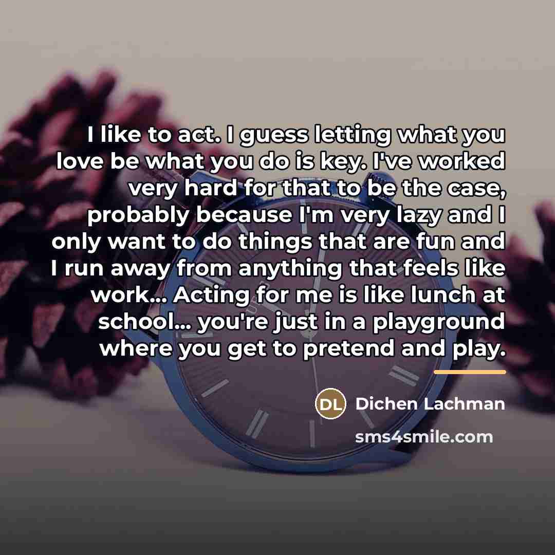 “I like to act. I guess letting what you love…” quote by Dichen Lachman