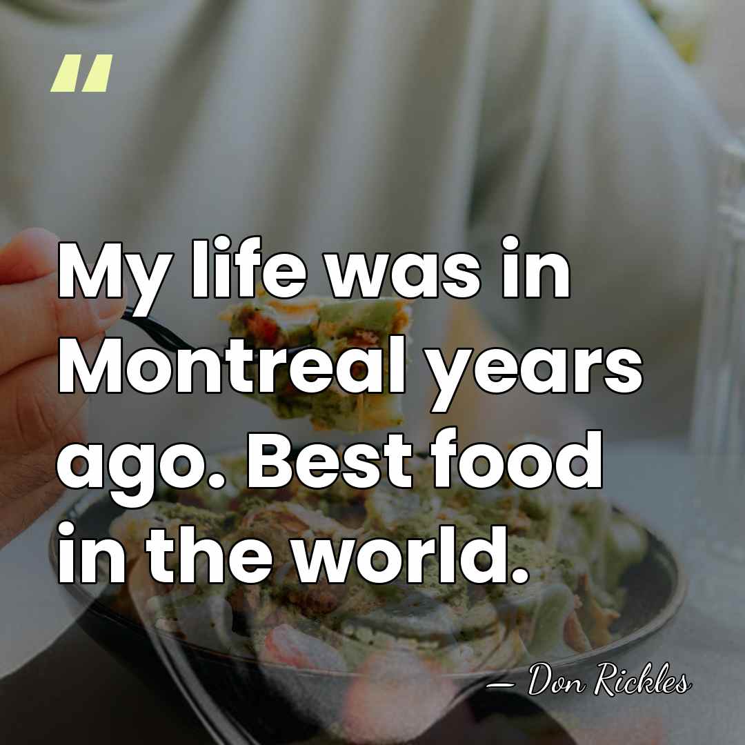 My life was in Montreal years ago. Best food in the world. - Don Rickles