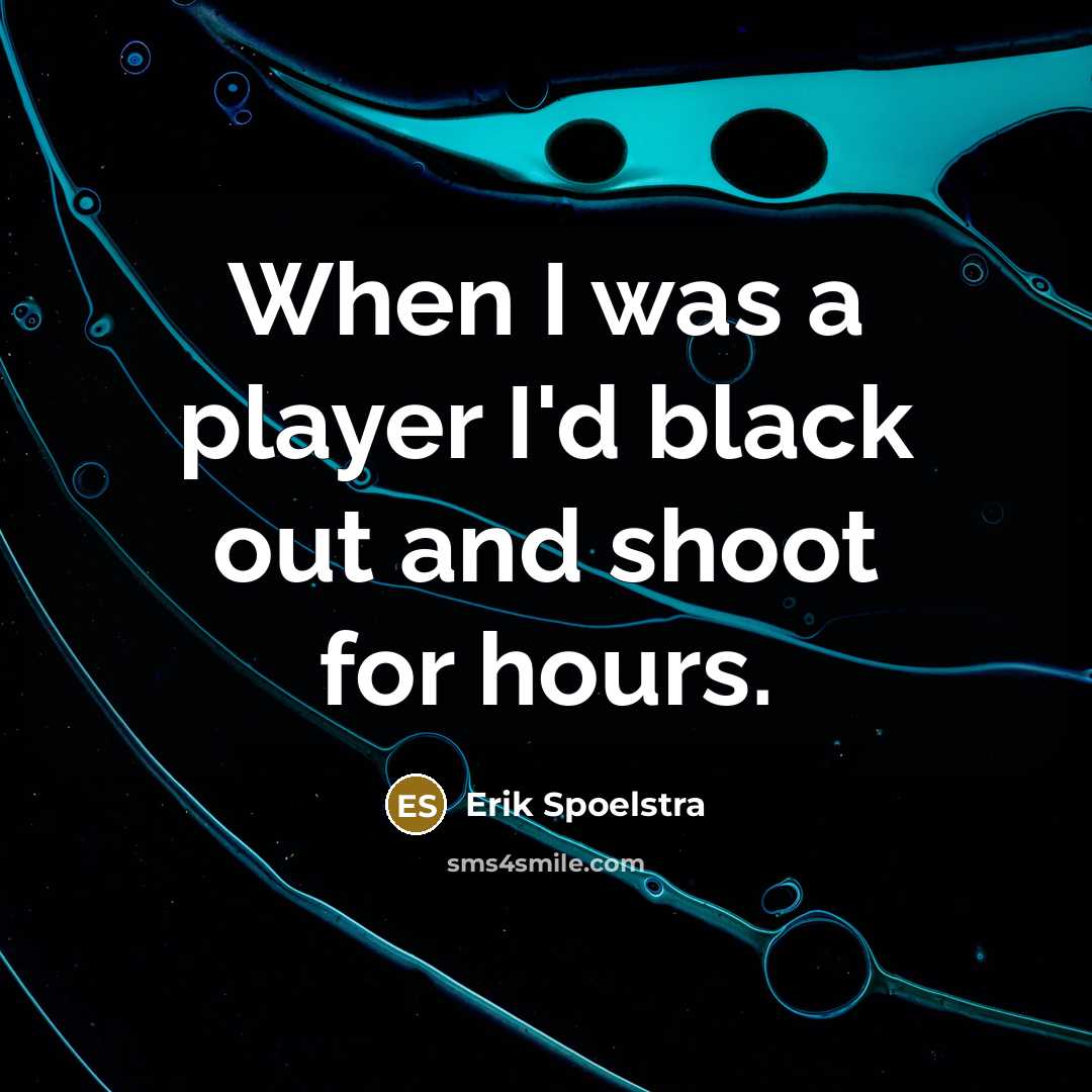 “When I was a player I'd black out and shoot…” quote by Erik Spoelstra