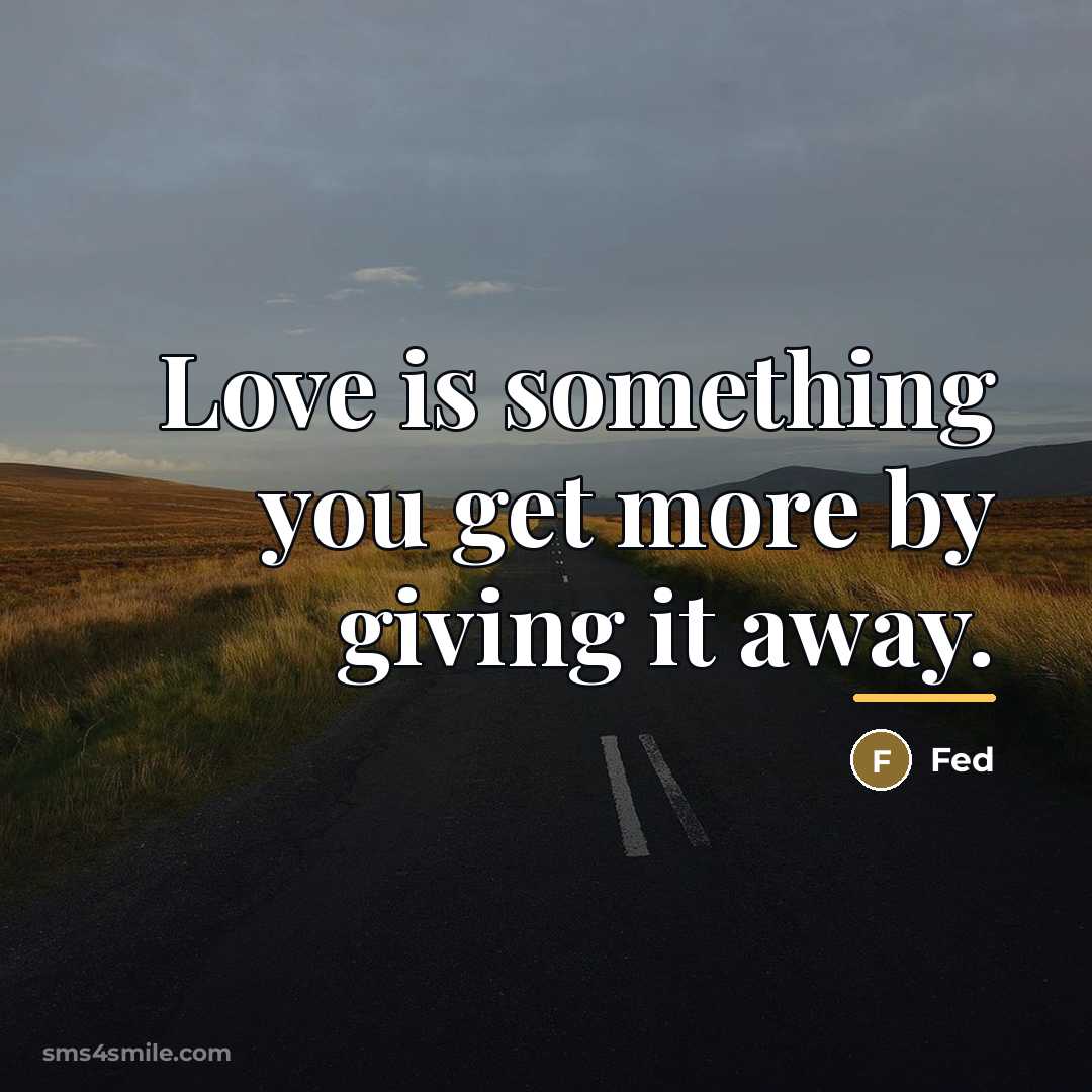 “Love is something you get more by giving it away.…” quote by Fed