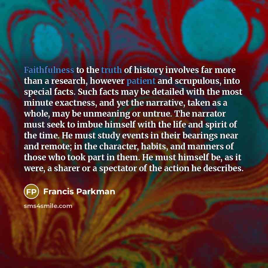 “Faithfulness to the truth of history involves far more than…” quote by Francis Parkman
