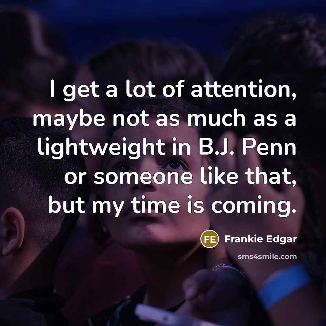 “I get a lot of attention, maybe not as much…” quote by Frankie Edgar