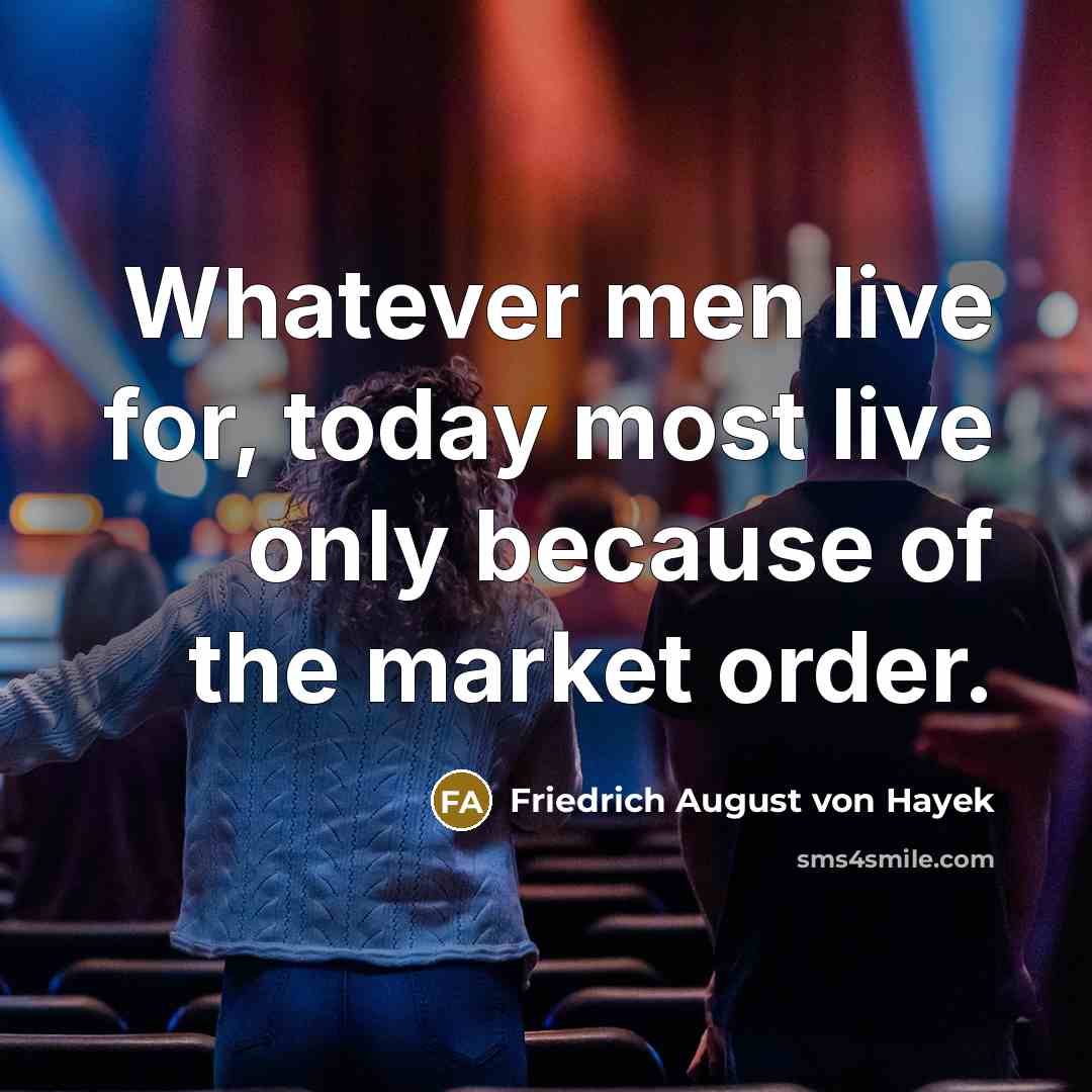 “Whatever men live for, today most live only because of…” quote by Friedrich August von Hayek