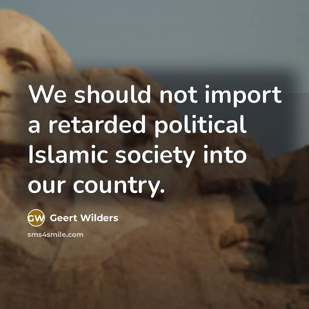 “We should not import a retarded political Islamic society into…” quote by Geert Wilders
