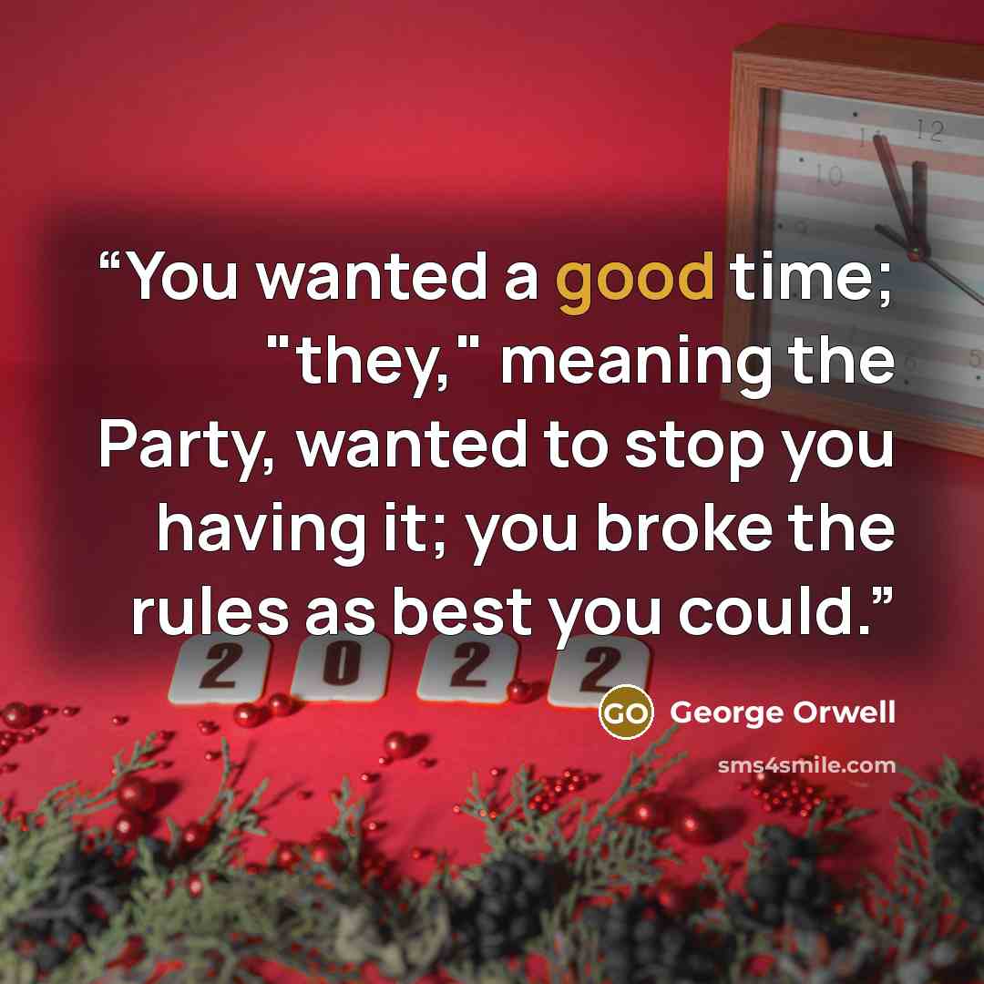 “You wanted a good time; "they," meaning the Party, wanted to stop you having it; you broke the rules as best you could.” quote by George Orwell