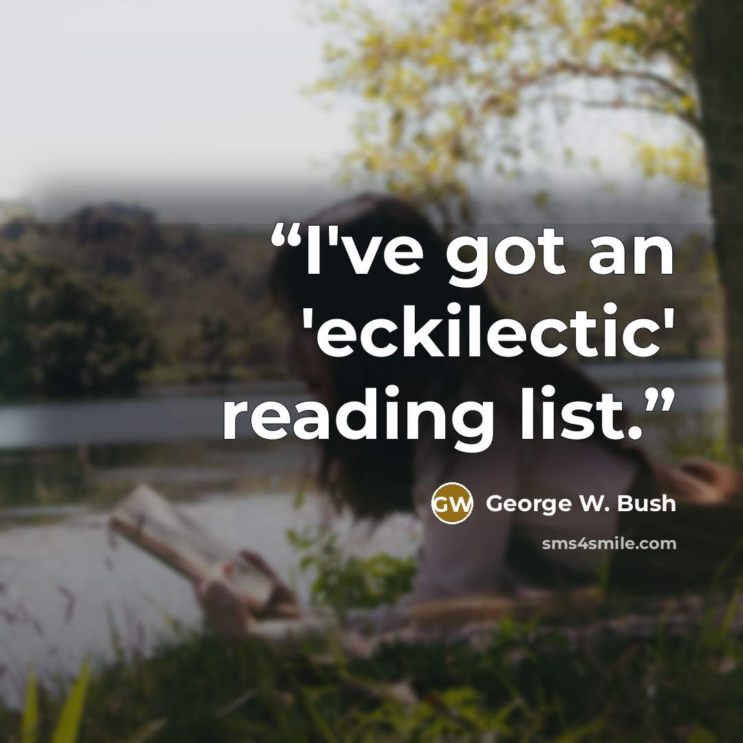 “I've got an 'eckilectic' reading list.” quote by George W. Bush