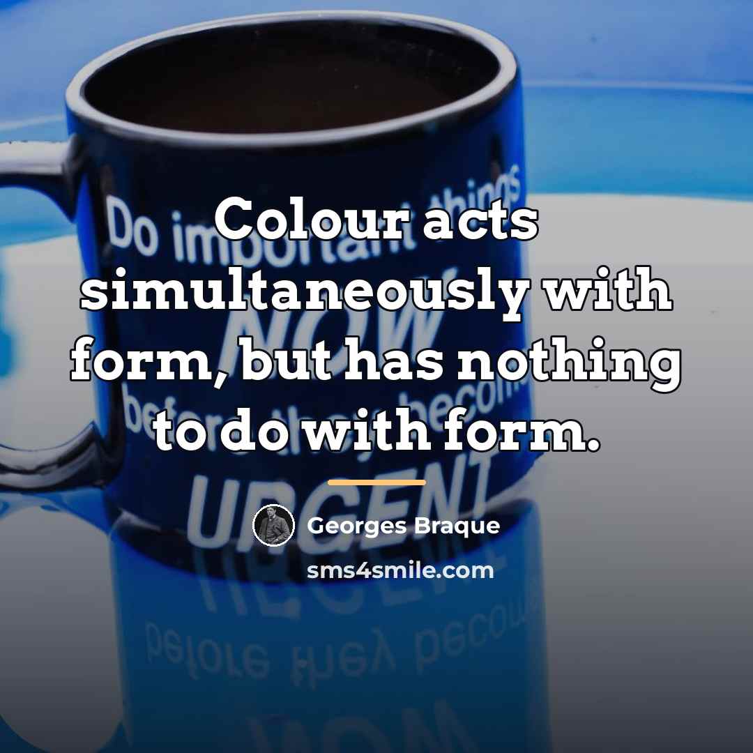 “Colour acts simultaneously with form, but has nothing to do…” quote by Georges Braque