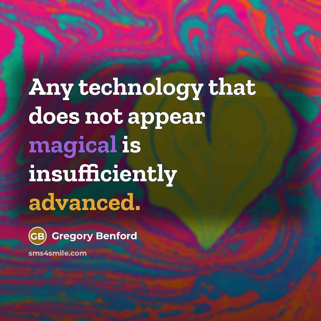 “Any technology that does not appear magical is insufficiently advanced.” quote by Gregory Benford