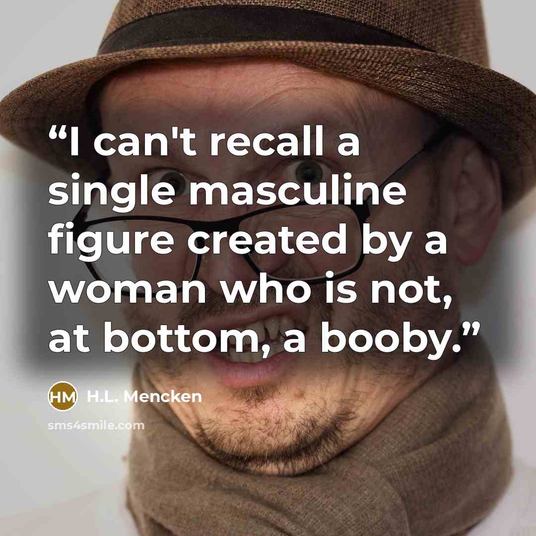 “I can't recall a single masculine figure created by a woman who is not, at bottom, a booby.” quote by H.L. Mencken