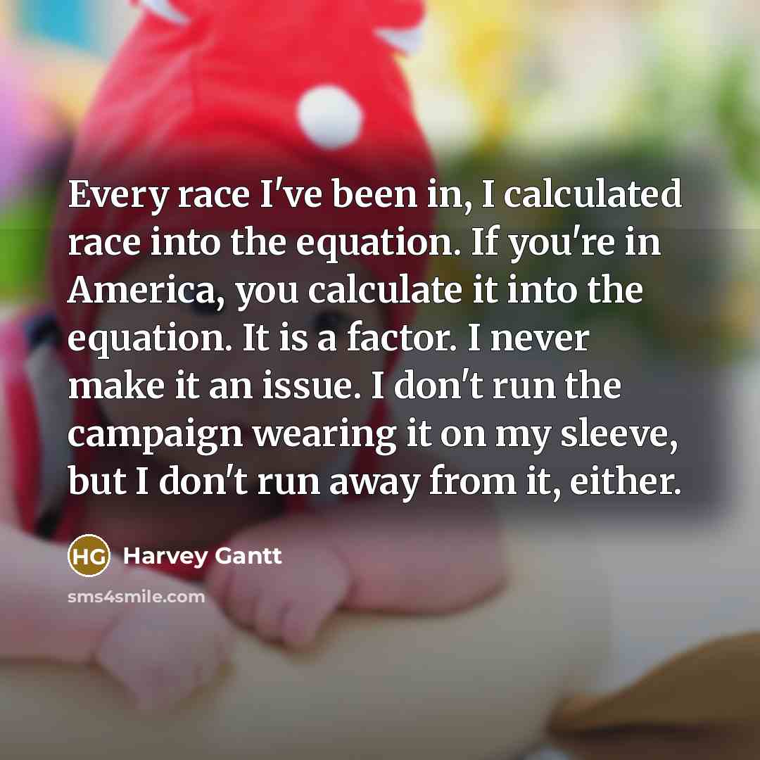 “Every race I've been in, I calculated race into the…” quote by Harvey Gantt