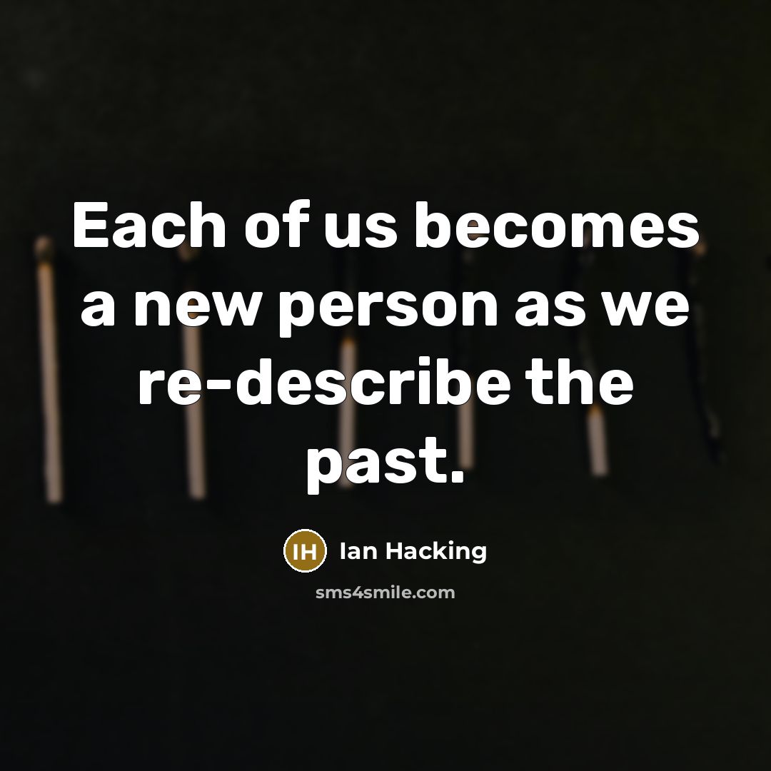“Each of us becomes a new person as we re-describe…” quote by Ian Hacking