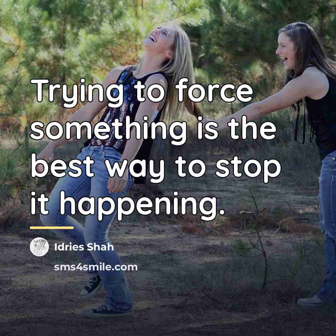 “Trying to force something is the best way to stop…” quote by Idries Shah