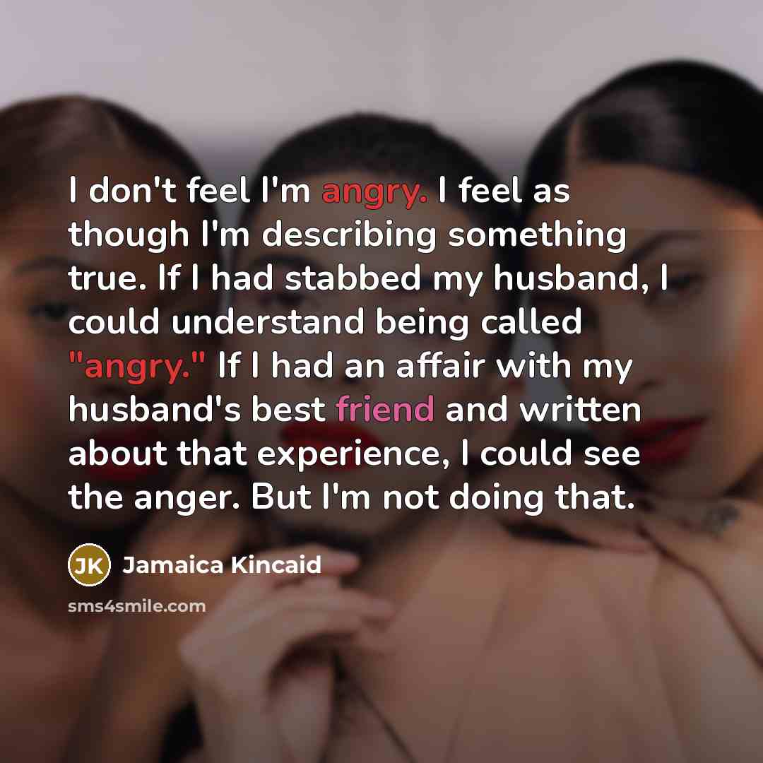 “I don't feel I'm angry. I feel as though I'm…” quote by Jamaica Kincaid