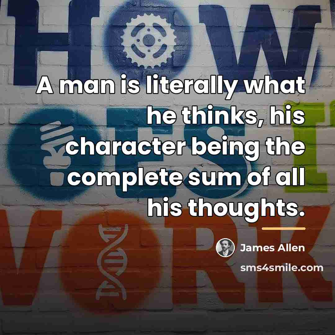 “A man is literally what he thinks, his character being…” quote by James Allen