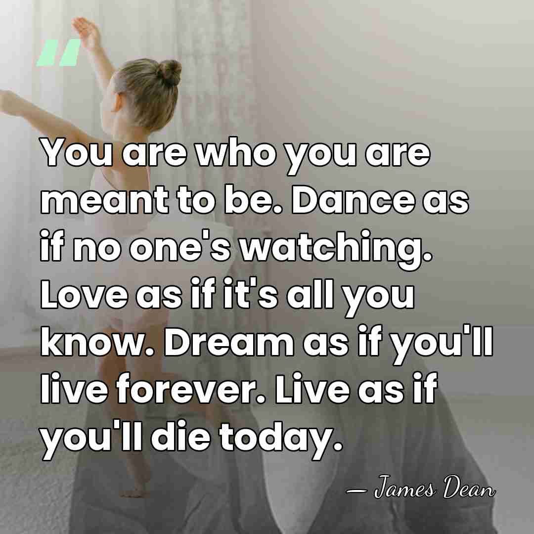 You are who you are meant to be. Dance as if no&hellip; - James Dean
