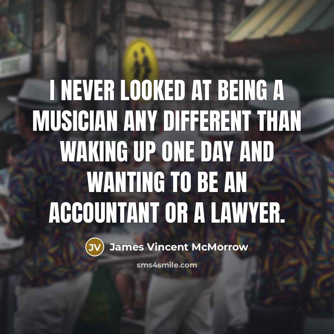 “I never looked at being a musician any different than waking up one day and wanting to be an accountant or a lawyer.” quote by James Vincent McMorrow