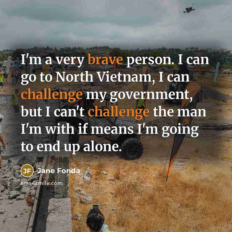 “I'm a very brave person. I can go to North…” quote by Jane Fonda