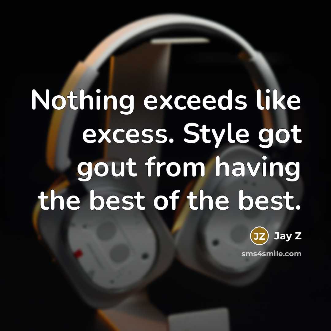 “Nothing exceeds like excess. Style got gout from having the best of the best.” quote by Jay Z