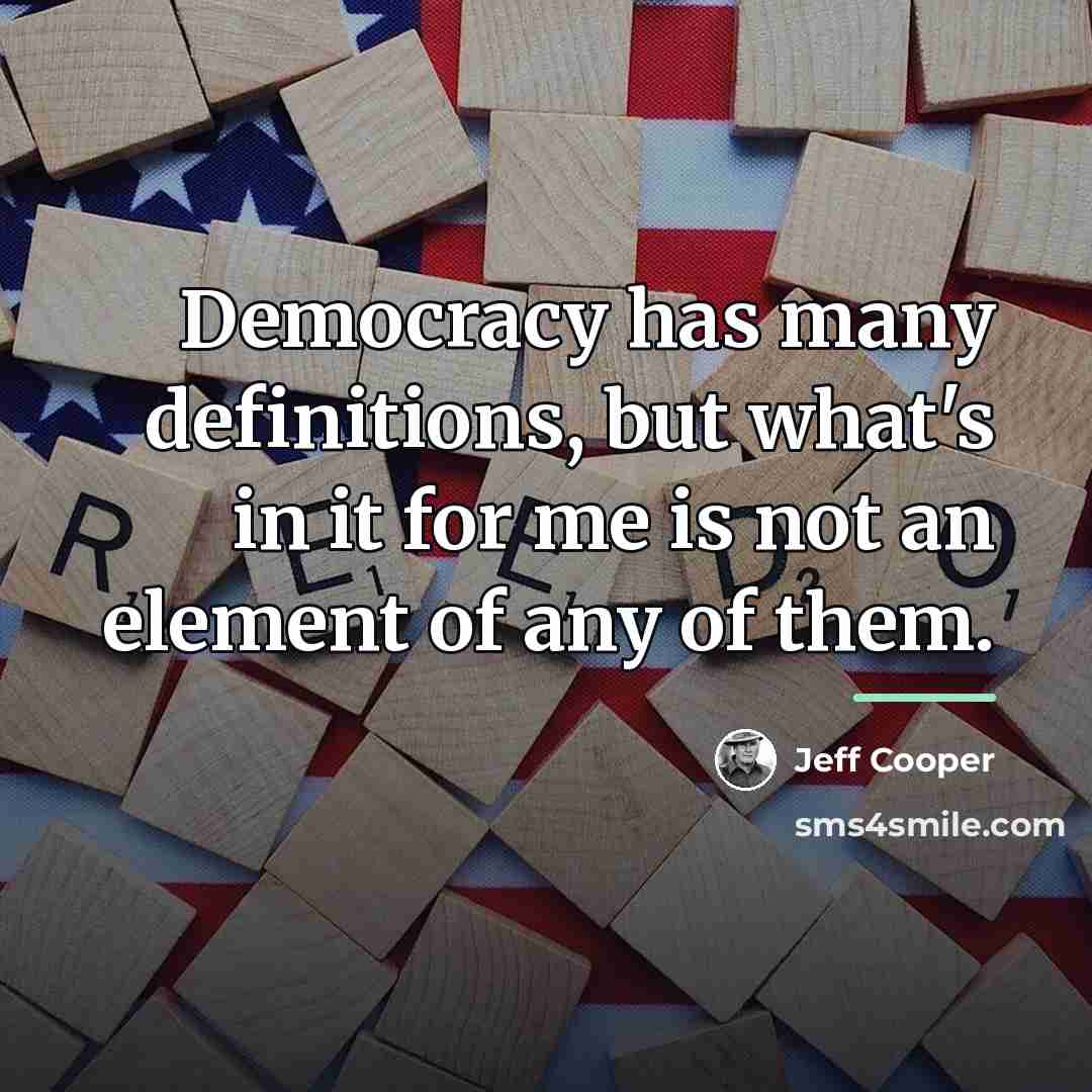 “Democracy has many definitions, but what's in it for me…” quote by Jeff Cooper