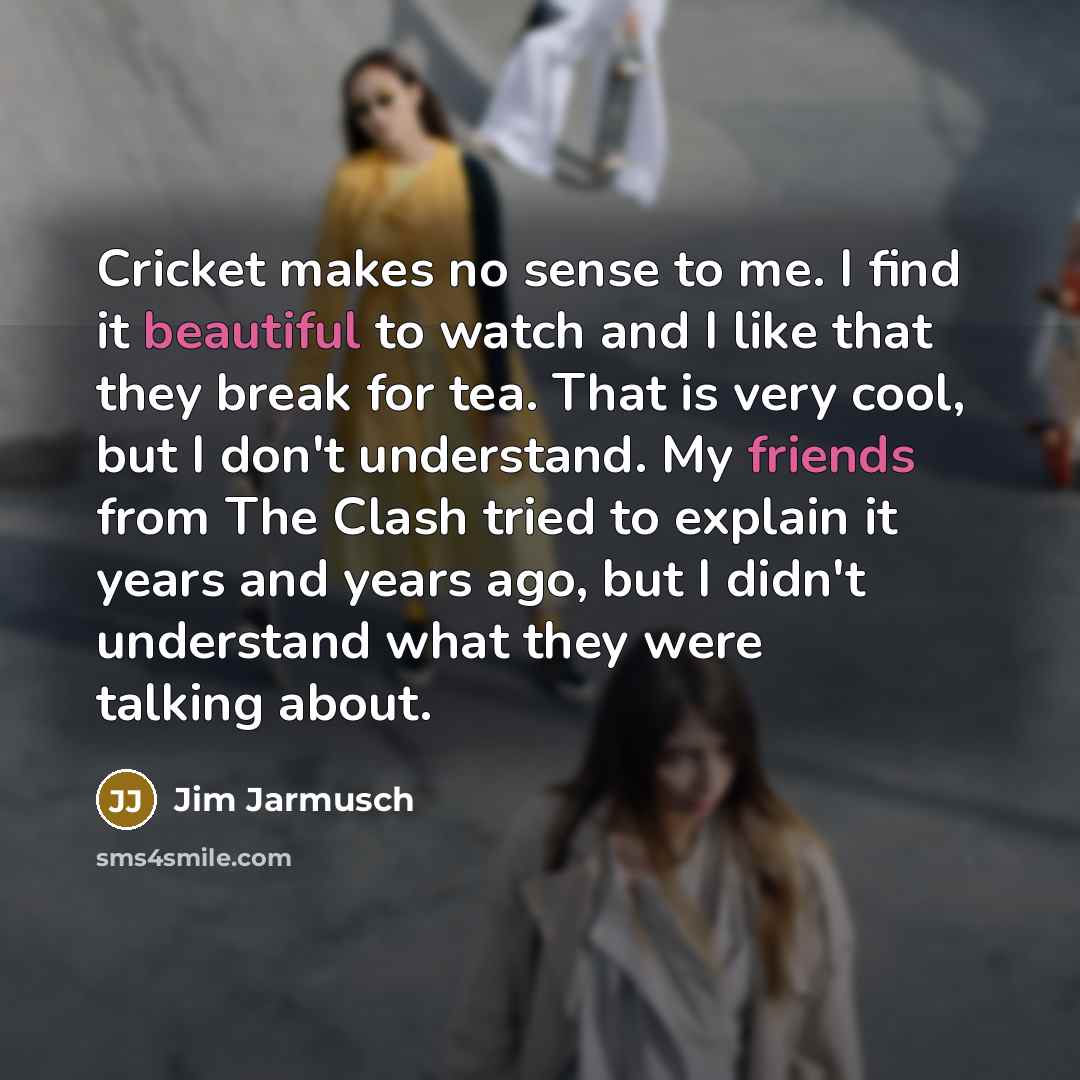 “Cricket makes no sense to me. I find it beautiful…” quote by Jim Jarmusch