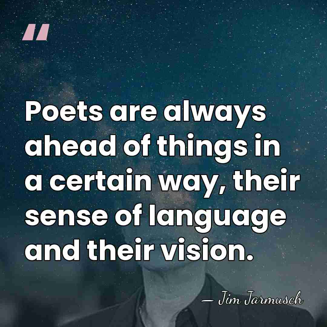 Poets are always ahead of things in a certain way, their sense&hellip; - Jim Jarmusch