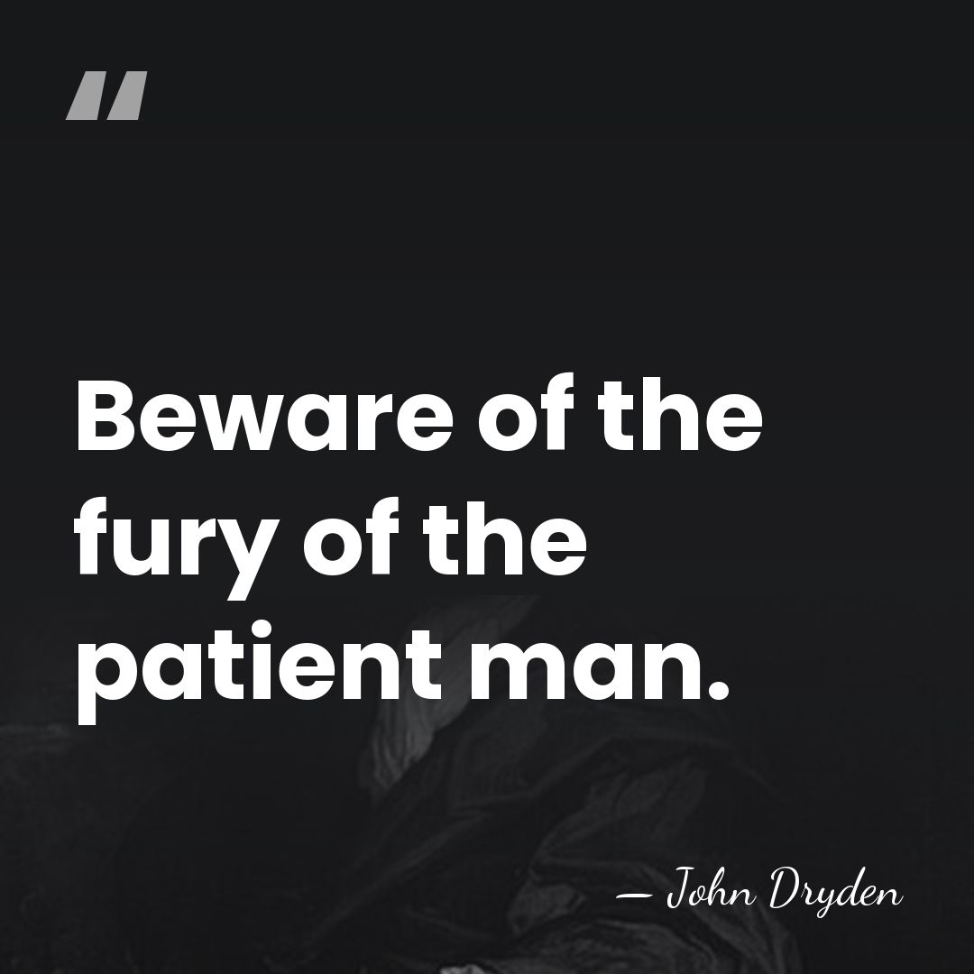 Beware of the fury of the patient man. - John Dryden