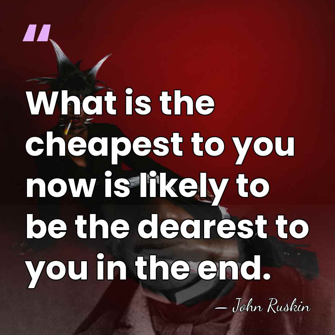 What is the cheapest to you now is likely to be the&hellip; - John Ruskin