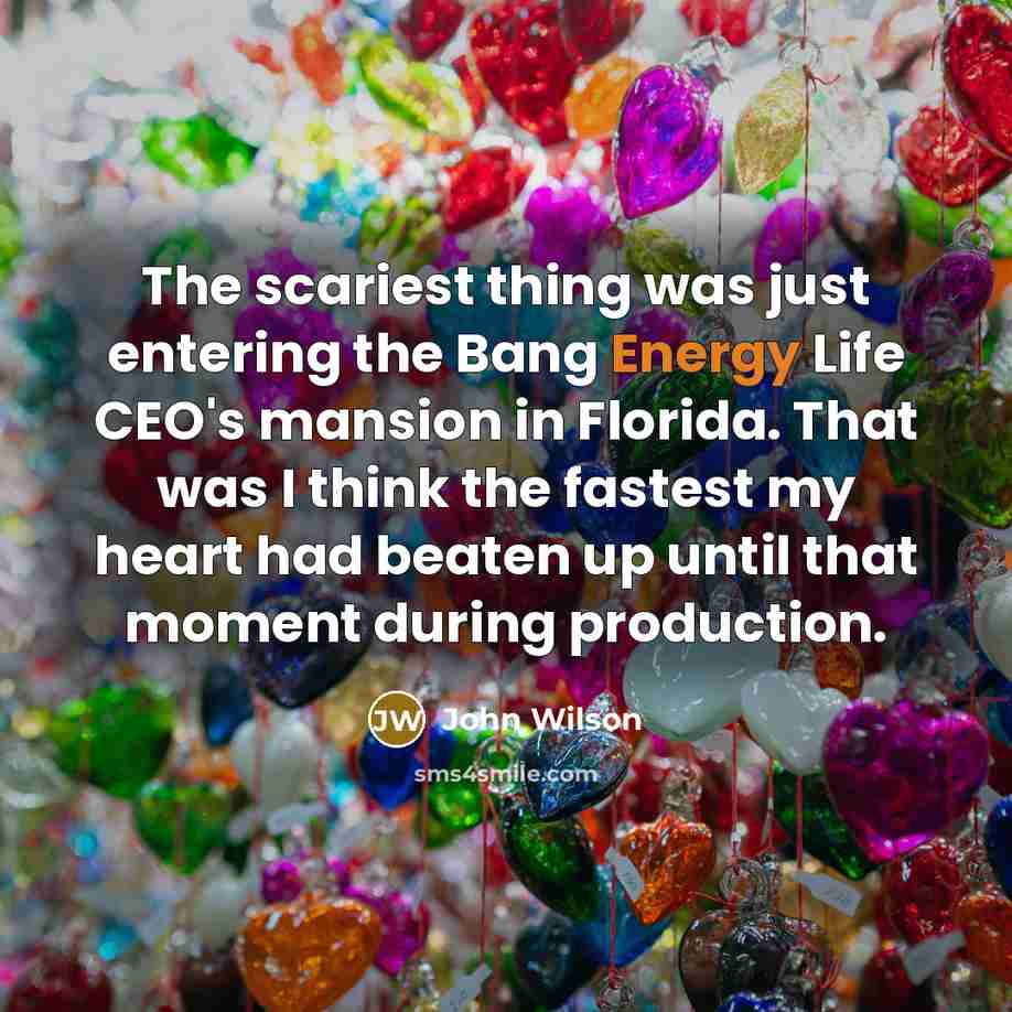“The scariest thing was just entering the Bang Energy Life…” quote by John Wilson