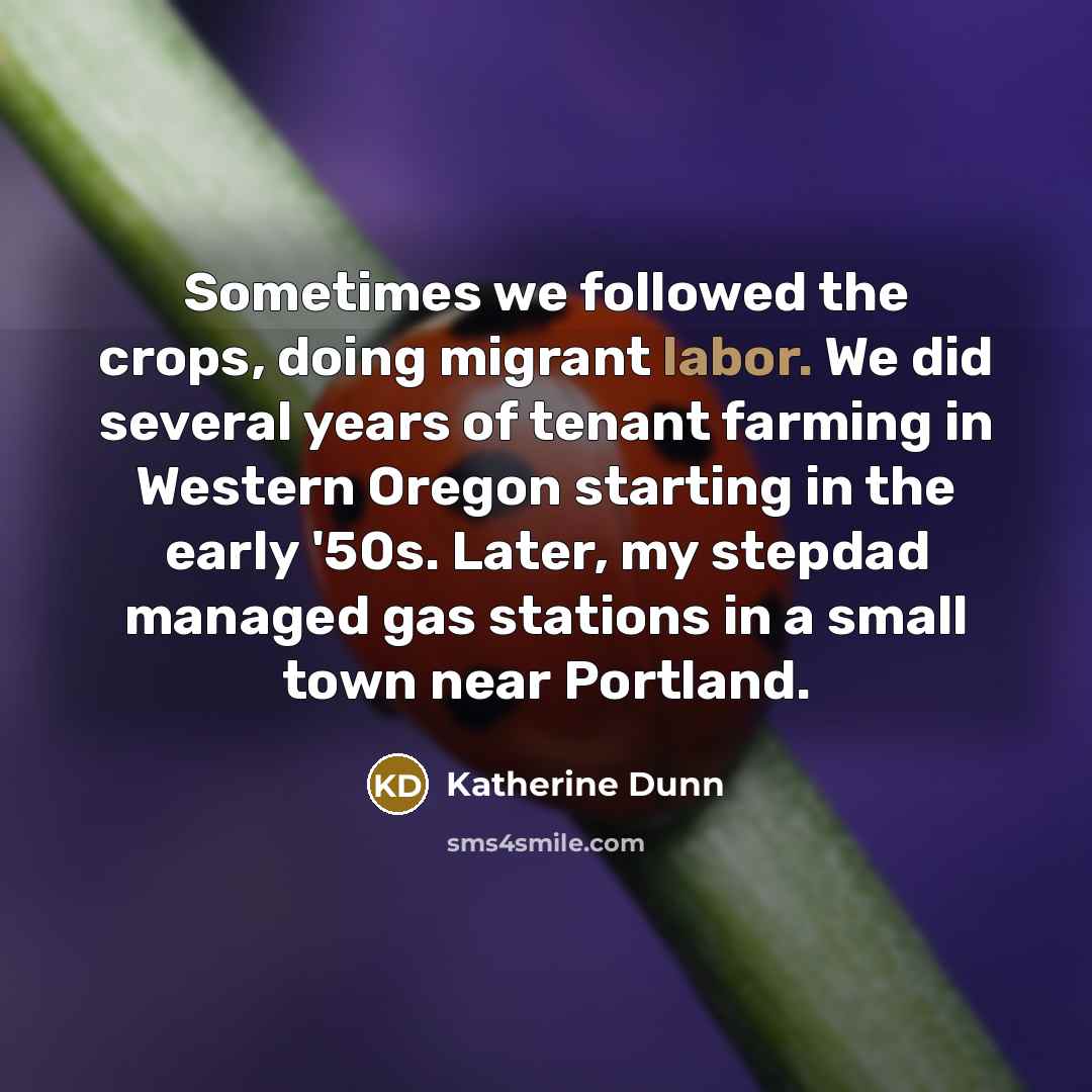 “Sometimes we followed the crops, doing migrant labor. We did…” quote by Katherine Dunn