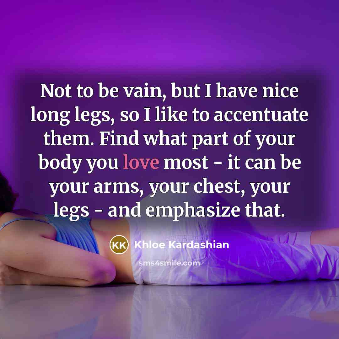“Not to be vain, but I have nice long legs,…” quote by Khloe Kardashian