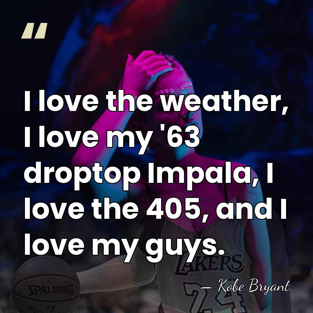 I love the weather, I love my '63 droptop Impala, I love&hellip; - Kobe Bryant