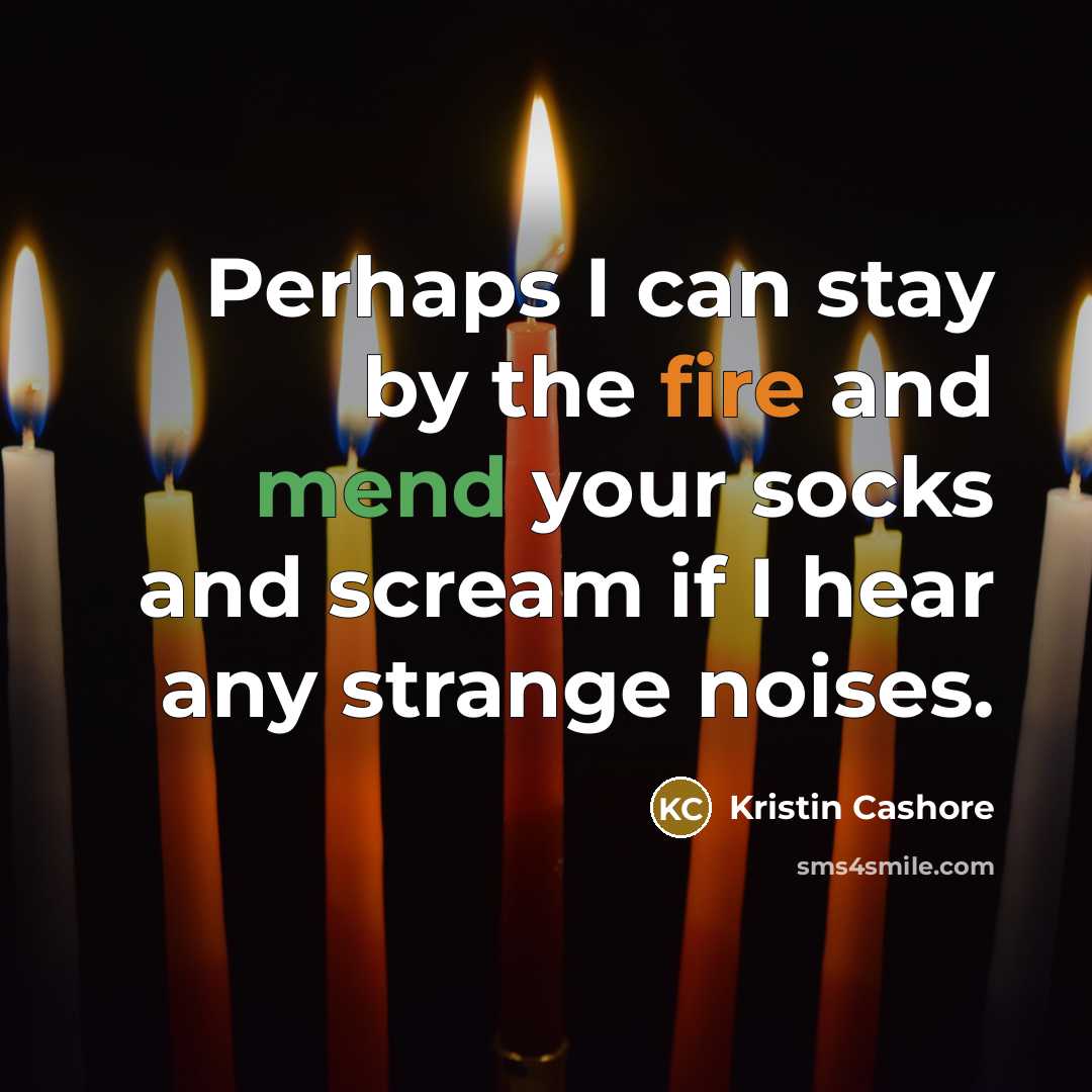 “Perhaps I can stay by the fire and mend your…” quote by Kristin Cashore