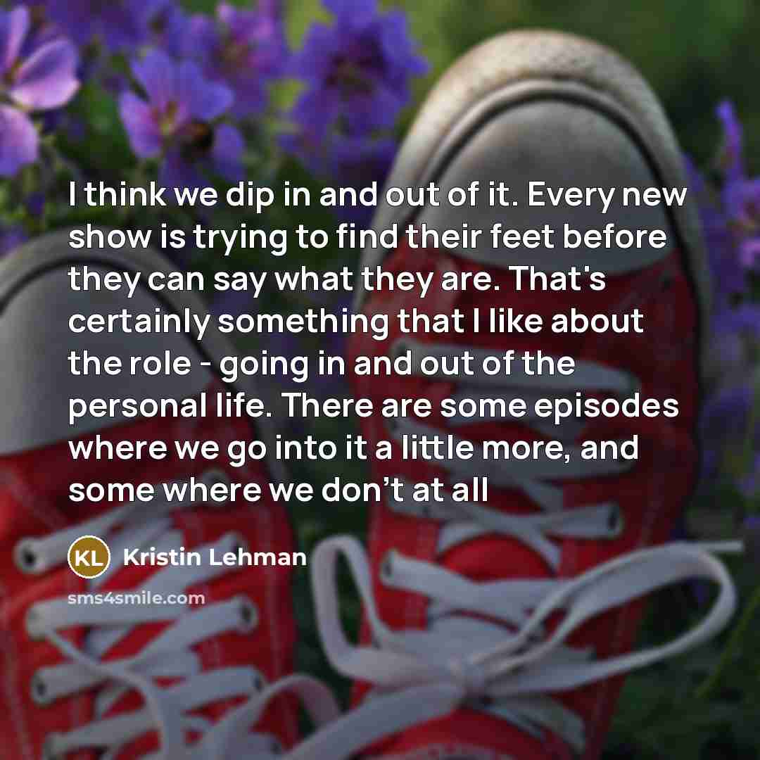 “I think we dip in and out of it. Every…” quote by Kristin Lehman