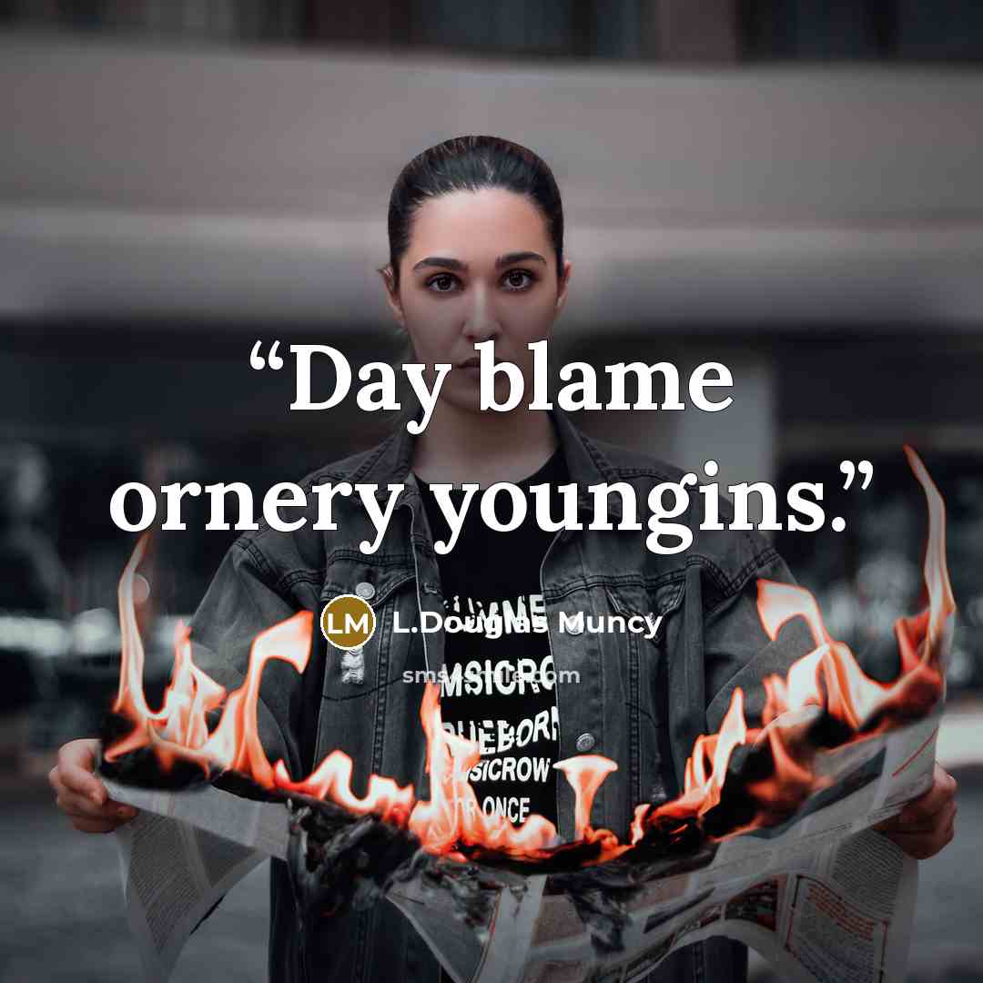 “Day blame ornery youngins.” quote by L.Douglas Muncy