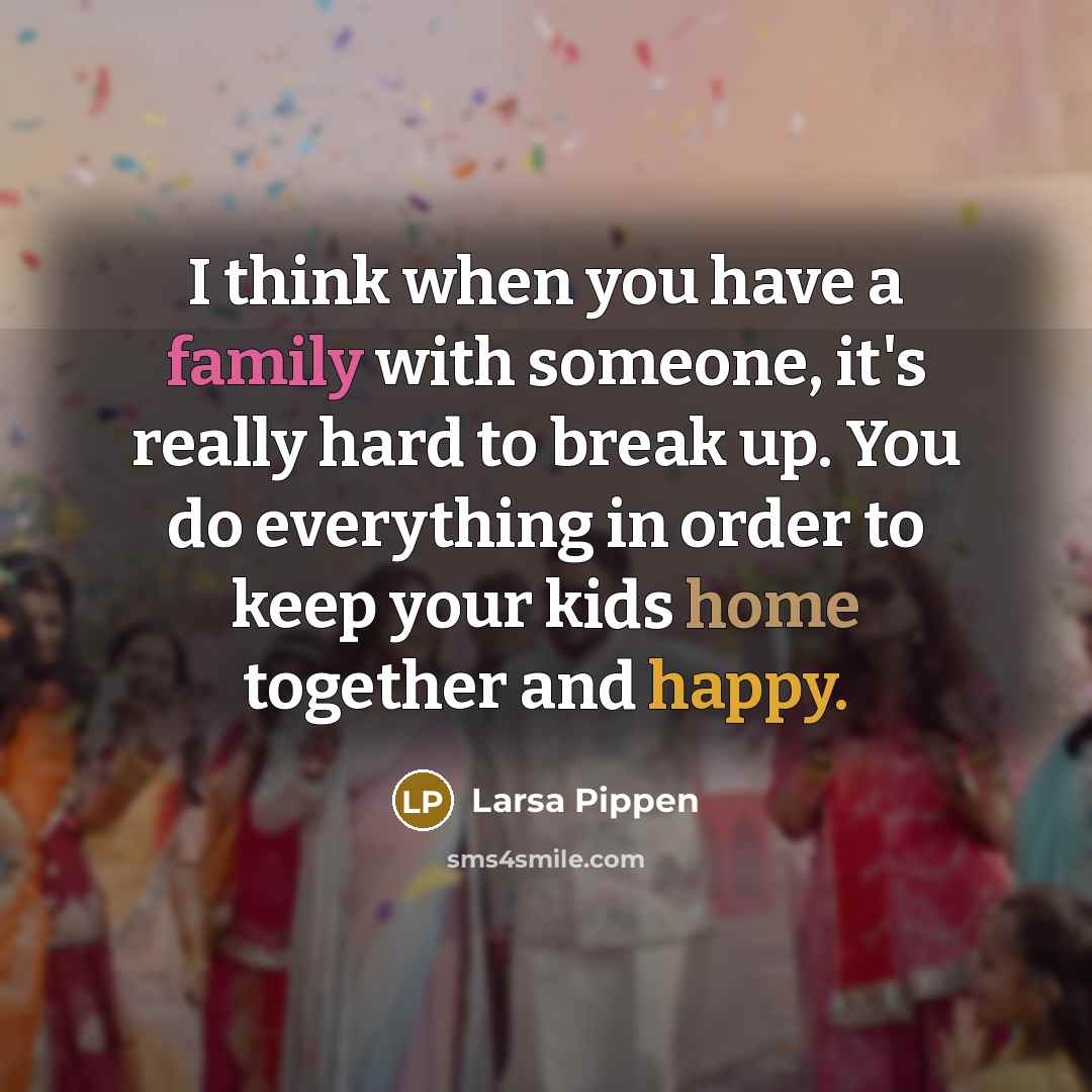 “I think when you have a family with someone, it's really hard to break up. You do everything in order to keep your kids home together and happy.” quote by Larsa Pippen