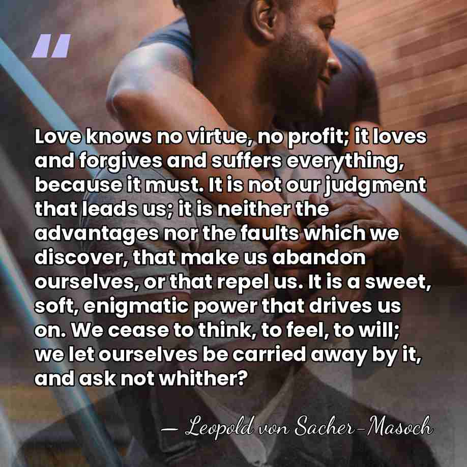 Love knows no virtue, no profit; it loves and forgives and suffers&hellip; - Leopold von Sacher-Masoch