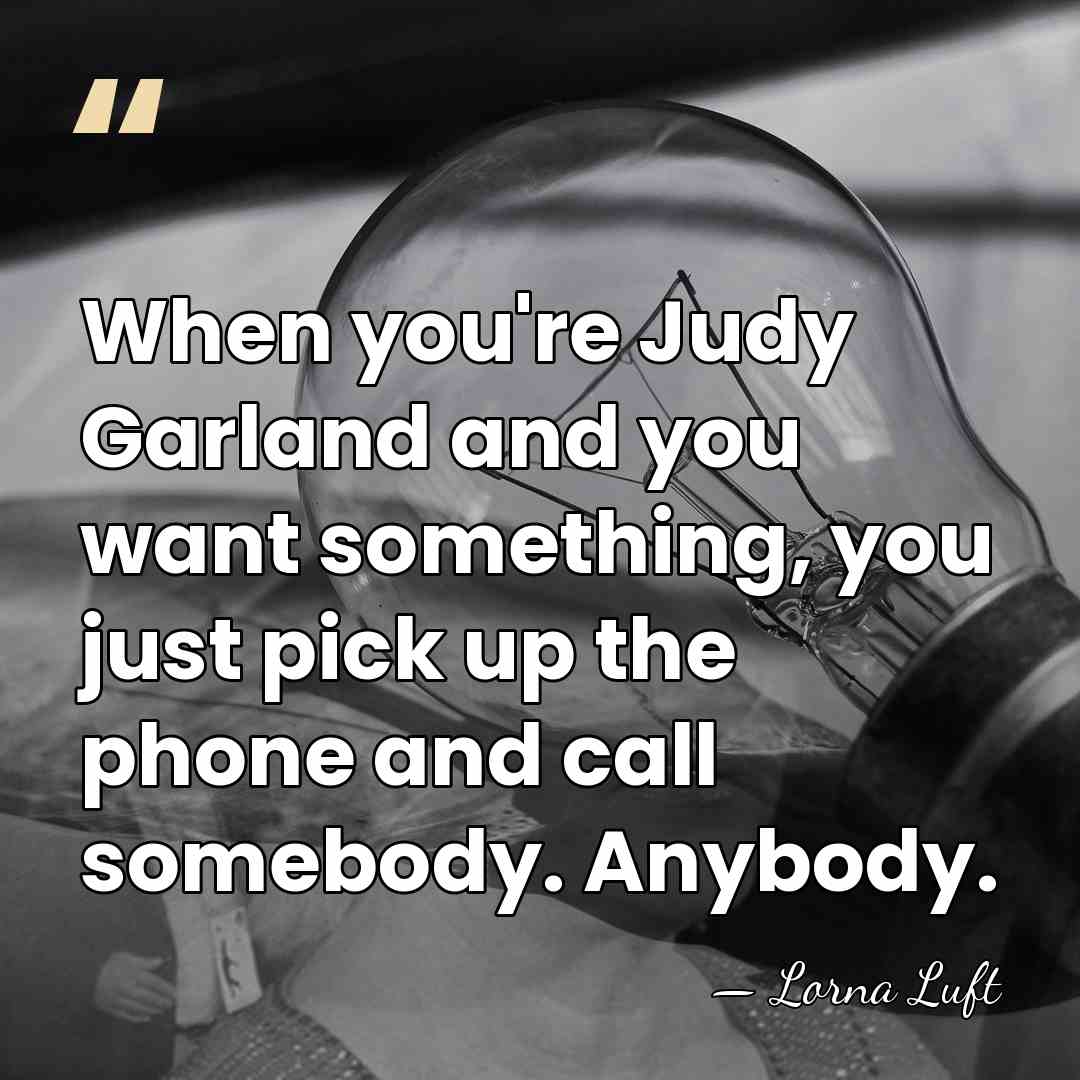 When you're Judy Garland and you want something, you just pick up&hellip; - Lorna Luft