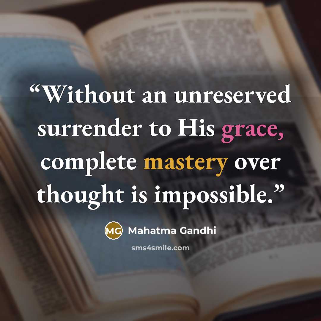 “Without an unreserved surrender to His grace, complete mastery over thought is impossible.” quote by Mahatma Gandhi