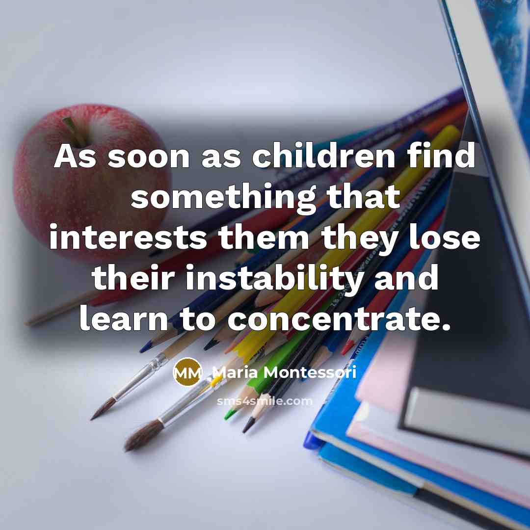 “As soon as children find something that interests them they…” quote by Maria Montessori