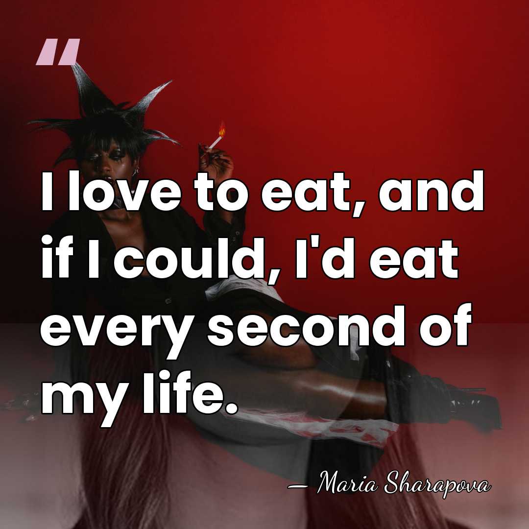 I love to eat, and if I could, I'd eat every second&hellip; - Maria Sharapova