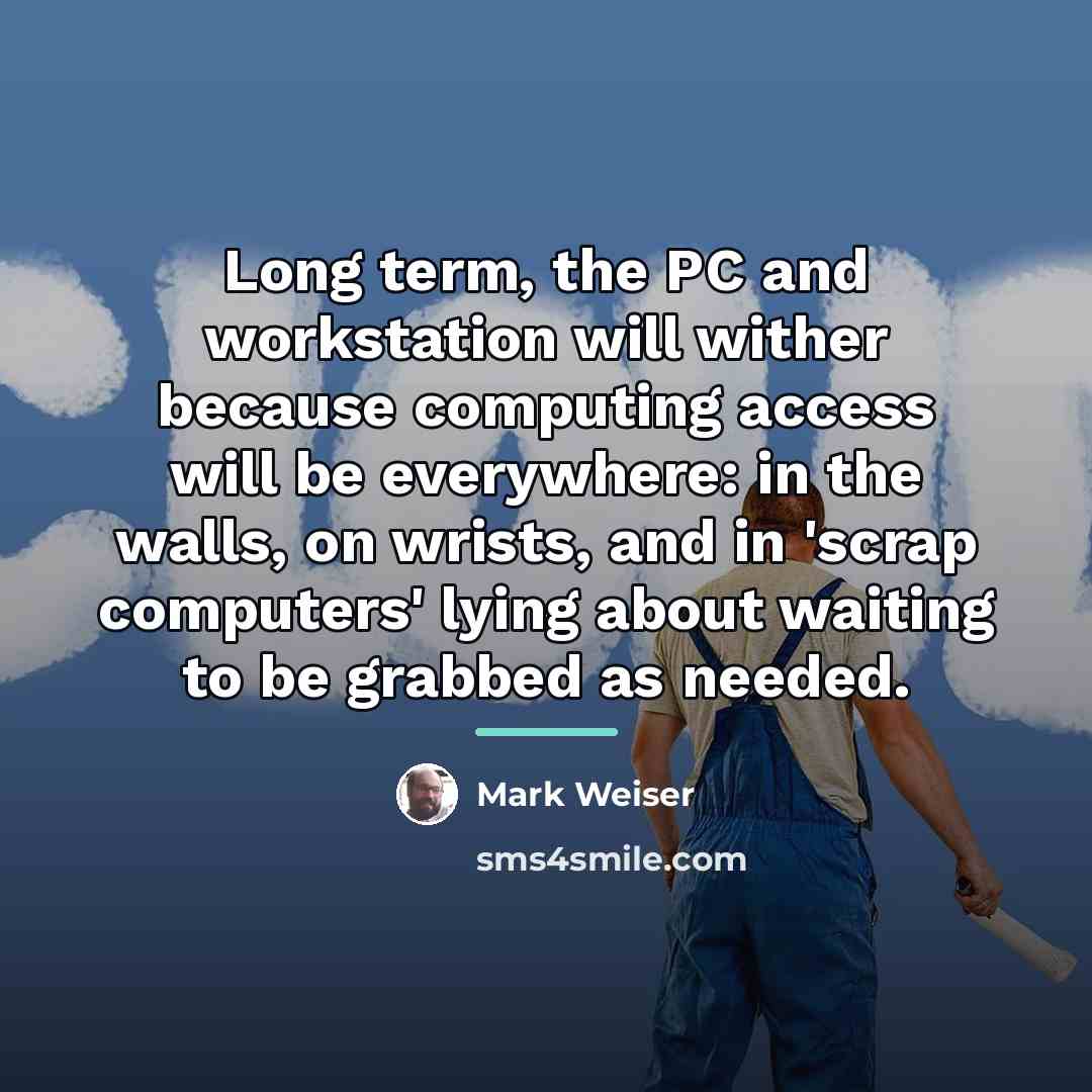 “Long term, the PC and workstation will wither because computing…” quote by Mark Weiser