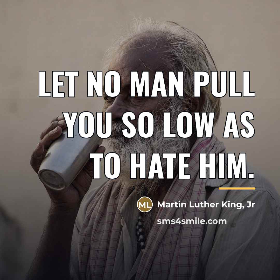 “Let no man pull you so low as to hate…” quote by Martin Luther King, Jr